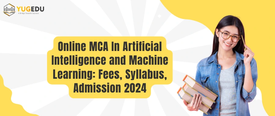 Online MCA In Artificial Intelligence and Machine Learning: Fees, Syllabus, Admission 2024