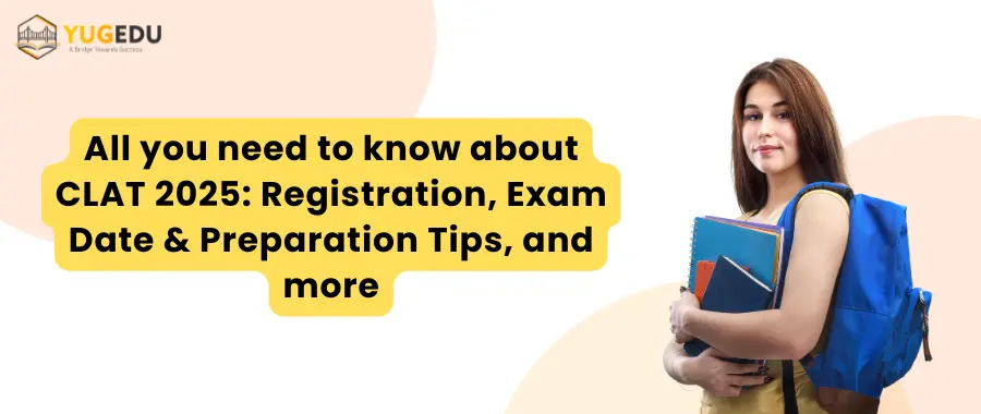 All you need to know about CLAT 2025: Registration, Exam Date & Preparation Tips, and more