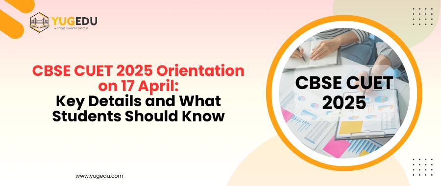 CBSE CUET 2025 Orientation on 17 April: Key Details and What Students Should Know